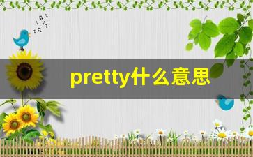pretty什么意思,pretty中文翻译,pretty用法及例句,pretty怎么读-第1张图片-我的生活随想