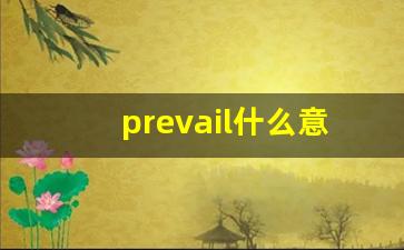 prevail什么意思,prevail中文翻译,prevail用法及例句,prevail怎么读-第1张图片-我的生活随想