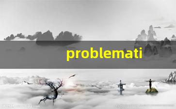 problematic什么意思,problematic中文翻译,problematic用法及例句,problematic怎么读-第1张图片-我的生活随想