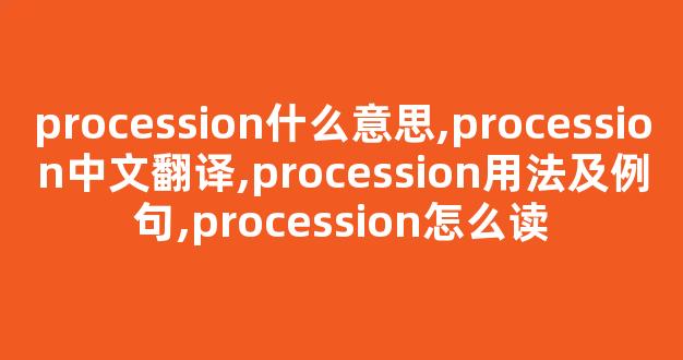 procession什么意思,procession中文翻译,procession用法及例句,procession怎么读-第1张图片-我的生活随想