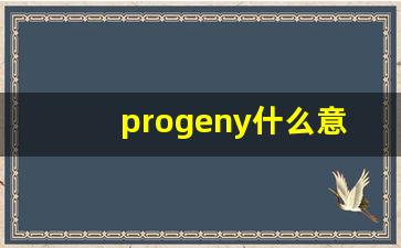 progeny什么意思,progeny中文翻译,progeny用法及例句,progeny怎么读-第1张图片-我的生活随想