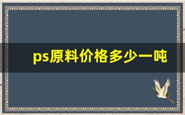 ps原料价格多少一吨(pvc原料价格多少一吨)_https://www.brunchezvous.com_旅游攻略_第1张