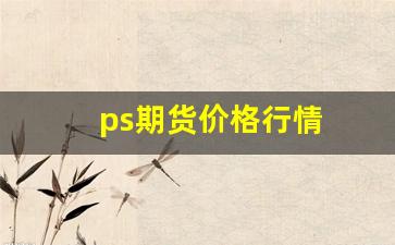 ps期货价格行情(ps期货是什么)_https://www.qldgs.com_原油期货_第1张