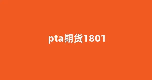 pta期货1801(pta期货最新行情操作建议)_https://www.hn-life.com_创业板_第1张