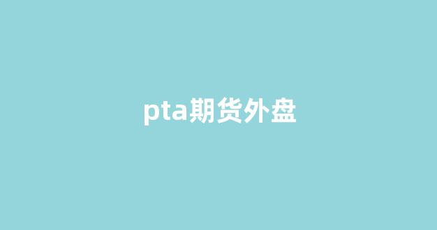 pta期货外盘(PTA期货外盘关联品种)_深交所_第1张_财经网 pta期货外盘(PTA期货外盘关联品种)_https://www.gfdzclz.com_深交所_第1张