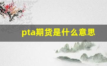 pta期货是什么意思(期货交割日是什么意思)_https://www.haiwangdasha.com_上期能源_第1张