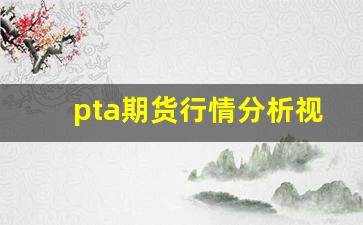 pta期货行情分析视频_https://www.gfdzclz.com_创业板_第1张