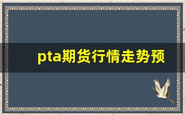 pta期货行情走势预测俞(pta期货最新行情分析)_https://www.ljyuan-tech.com_深交所_第1张