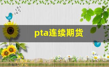 pta连续期货(期货里面的连续是什么意思啊)_https://www.fzdzcxj.com_北交所_第1张