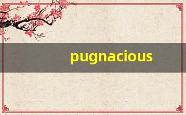 pugnacious什么意思,pugnacious中文翻译,pugnacious用法及例句,pugnacious怎么读-第1张图片-我的生活随想