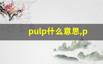 pulp什么意思,pulp中文翻译,pulp用法及例句,pulp怎么读-第1张图片-我的生活随想