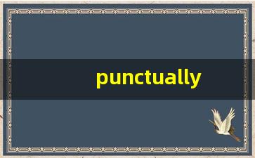 punctually什么意思,punctually中文翻译,punctually用法及例句,punctually怎么读-第1张图片-我的生活随想