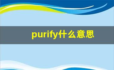 purify什么意思,purify中文翻译,purify用法及例句,purify怎么读-第1张图片-我的生活随想