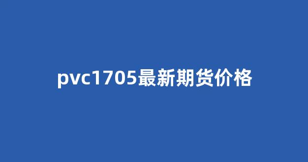 pvc1705最新期货价格(最新pvc期货报价)_https://www.taocizhiliang.com_设计报价_第1张