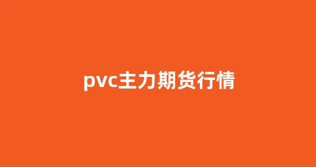 pvc主力期货行情(pvc价格行情)_https://www.jnskb.com_设计报价_第1张