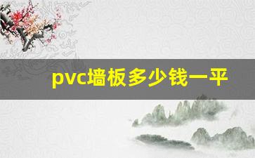 pvc墙板多少钱一平方(装修pvc墙板多少钱一平方)_https://www.gen-fastener.com_广期所_第1张