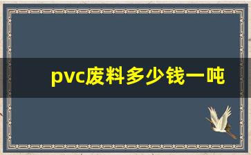 pvc废料多少钱一吨料价格(现在pvc废料多少钱一吨)_https://www.gzyhshgzzx.com_广期所_第1张