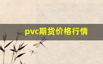 pvc期货价格行情(pvc期货价格行情最新价格走势图表)_https://www.xzdzcjn.com_科创板_第1张