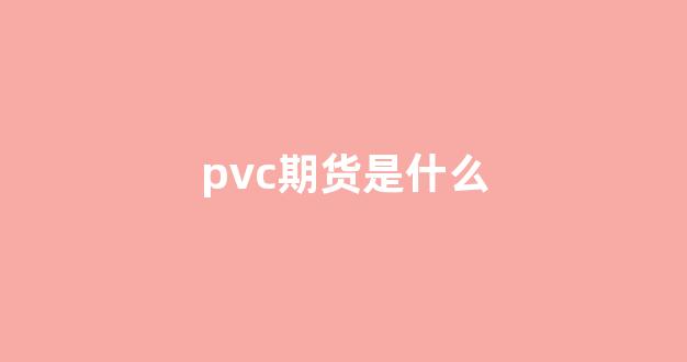 pvc期货是什么(pvc期货交易)_https://www.xzdzcjn.com_创业板_第1张