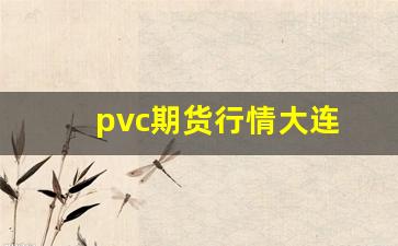 pvc期货行情大连(pvc期货行情分析)_https://www.haiwangdasha.com_大商所_第1张