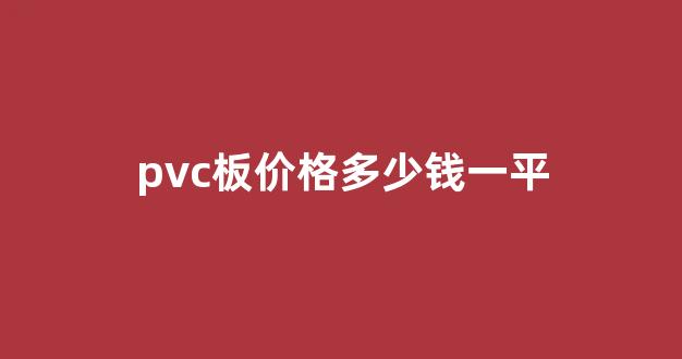 pvc板价格多少钱一平(pvc板材多少钱)_装修流程_第1张_装修网 pvc板价格多少钱一平(pvc板材多少钱)_https://www.taocizhiliang.com_装修流程_第1张