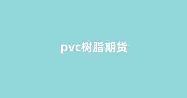 pvc树脂期货(pvc树脂期货价格实时行情)_https://www.xzdzcjx.com_北交所_第1张