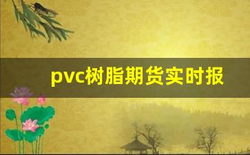 pvc树脂期货实时报价(pvc树脂期货实时报价查询)_https://www.dcjwmf.com_郑商所_第1张