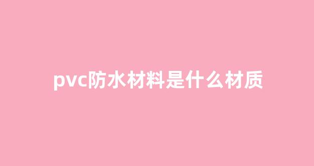pvc防水材料是什么材质(pvc防水是什么意思)_https://www.hhem8.com_上交所_第1张
