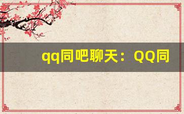 qq同吧聊天：QQ同吧聊天室入口与社交技巧-第1张图片-我的生活随想