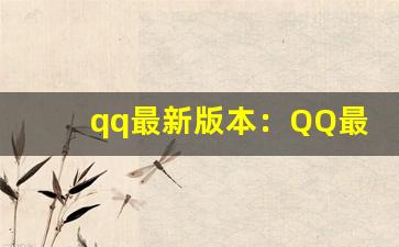 qq最新版本：QQ最新版本特性介绍与下载指南(qq的新版本下载)-第1张图片-我的生活随想