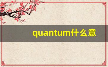 quantum什么意思,quantum中文翻译,quantum用法及例句,quantum怎么读-第1张图片-我的生活随想