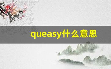 queasy什么意思,queasy中文翻译,queasy用法及例句,queasy怎么读-第1张图片-我的生活随想