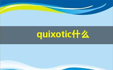 quixotic什么意思,quixotic中文翻译,quixotic用法及例句,quixotic怎么读-第1张图片-我的生活随想