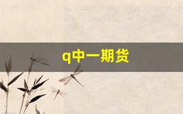 q中一期货(中一期货可以交易哪些品种)_https://www.gzyhshgzzx.com_大商所_第1张