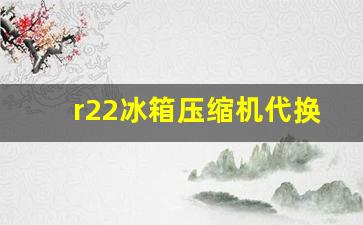 r22冰箱压缩机代换-冰箱r134a用r600压缩机替换
