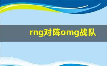 rng对阵omg战队-rng vs omg