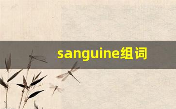 sanguine组词,sanguine中文翻译,sanguine造句,sanguine的发音-第1张图片-我的生活随想