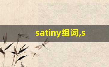 satiny组词,satiny中文翻译,satiny造句,satiny的发音-第1张图片-我的生活随想