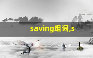 saving组词,saving中文翻译,saving造句,saving的发音-第1张图片-我的生活随想