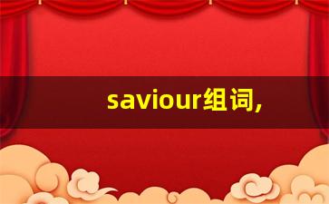 saviour组词,saviour中文翻译,saviour造句,saviour的发音-第1张图片-我的生活随想