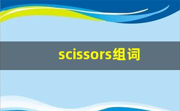scissors组词,scissors中文翻译,scissors造句,scissors的发音-第1张图片-我的生活随想