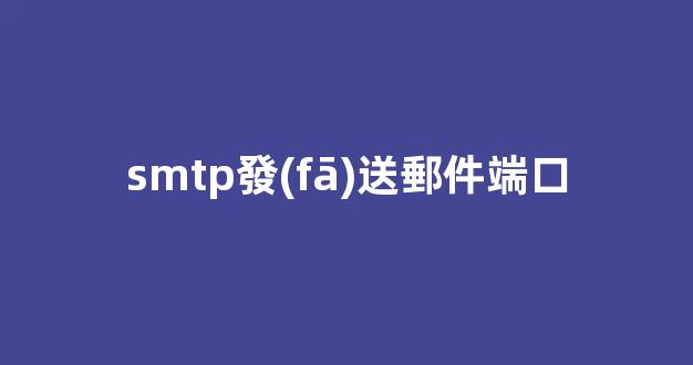SMTP發(fā)送郵件端口：全面解析