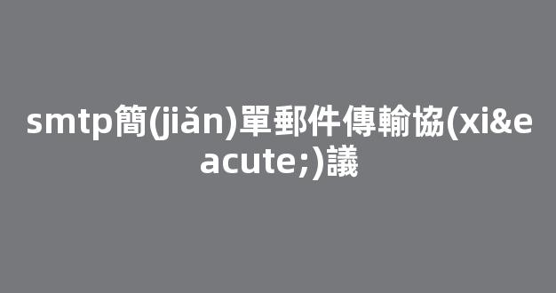 SMTP簡(jiǎn)單郵件傳輸協(xié)議：完整指南