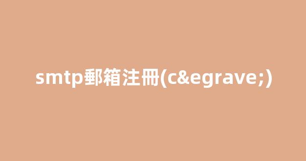 SMTP郵箱注冊(cè)：全面詳解