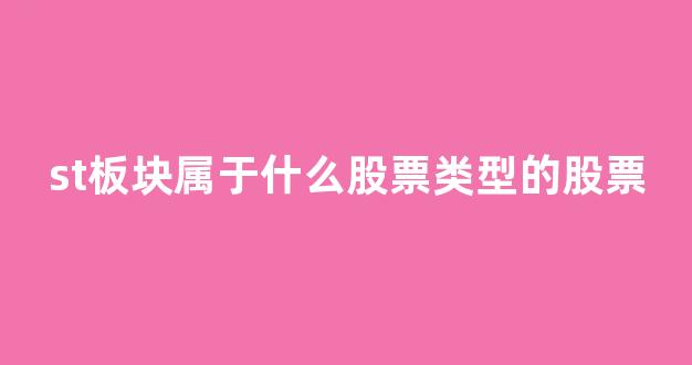 st板块属于什么股票类型的股票(st属于哪类股票)_https://www.gdbxwh.com_抖音快手_第1张