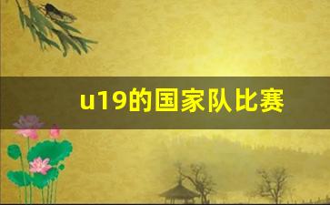 u19国家队名单-u19的国家队比赛