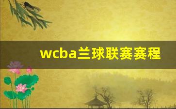 wcba兰球联赛赛程表-wcba女篮最新消息