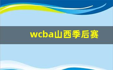 wcba山西季后赛-wcba山西队的最新动态