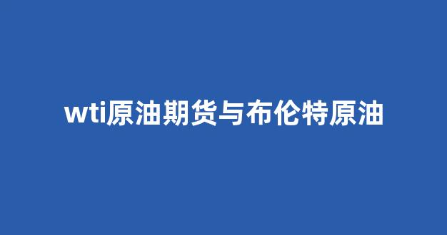 wti原油期货与布伦特原油(wti原油和布伦特原油)_https://www.hangfeite.com_上交所_第1张