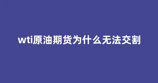 wti原油期货为什么无法交割(为什么原油期货要延迟10分钟)_https://www.hn-life.com_深交所_第1张